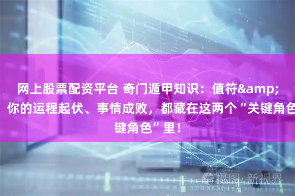 网上股票配资平台 奇门遁甲知识：值符&值使，你的运程起伏、事情成败，都藏在这两个“关键角色”里！