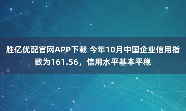 胜亿优配官网APP下载 今年10月中国企业信用指数为161.56，信用水平基本平稳