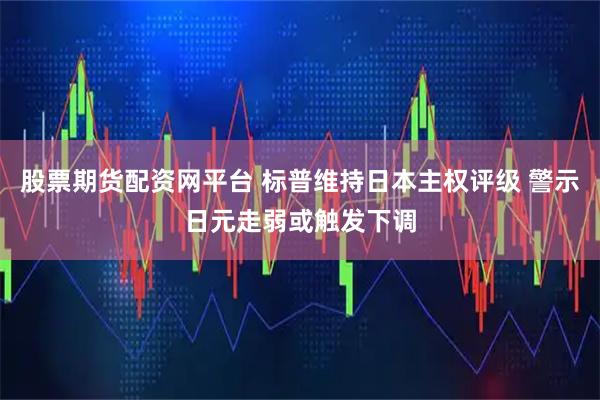 股票期货配资网平台 标普维持日本主权评级 警示日元走弱或触发下调