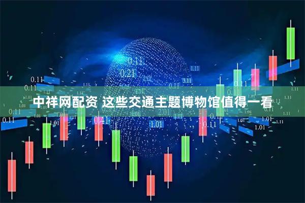 中祥网配资 这些交通主题博物馆值得一看
